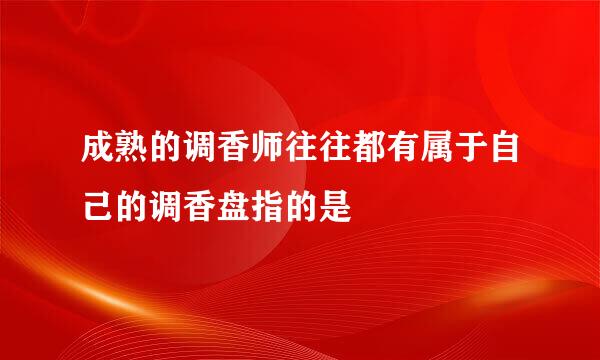 成熟的调香师往往都有属于自己的调香盘指的是