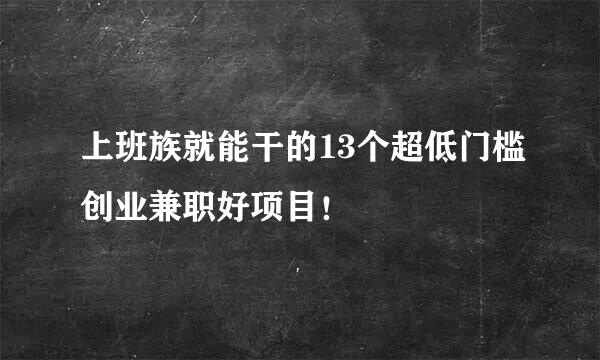 上班族就能干的13个超低门槛创业兼职好项目！