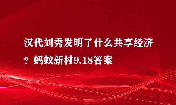 汉代刘秀发明了什么共享经济？蚂蚁新村9.18答案