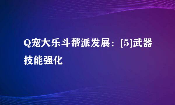 Q宠大乐斗帮派发展：[5]武器技能强化