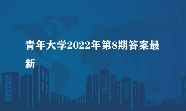 青年大学2022年第8期答案最新