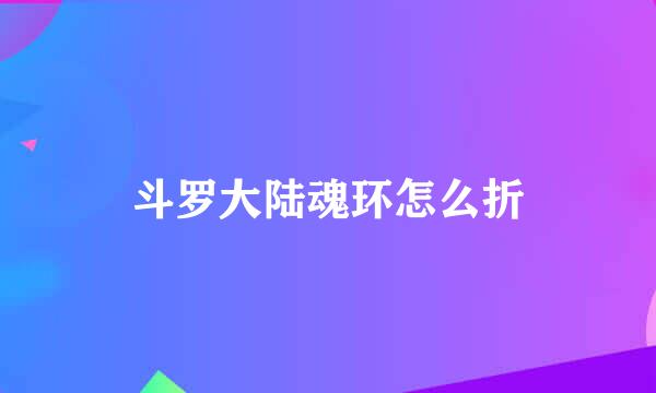 斗罗大陆魂环怎么折