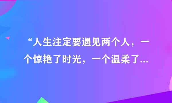 “人生注定要遇见两个人，一个惊艳了时光，一个温柔了岁月”这句话出自何处