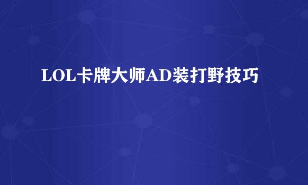 LOL卡牌大师AD装打野技巧