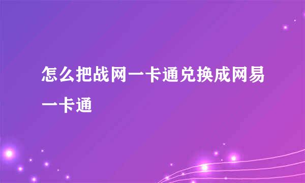 怎么把战网一卡通兑换成网易一卡通