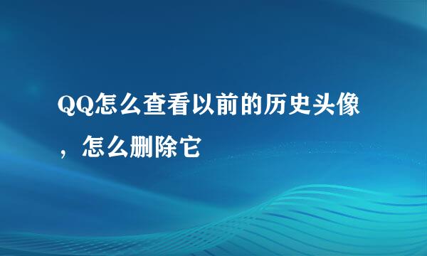 QQ怎么查看以前的历史头像，怎么删除它