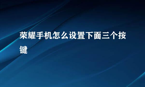 荣耀手机怎么设置下面三个按键