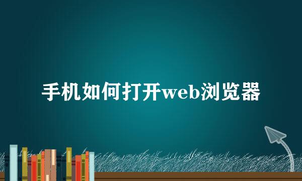 手机如何打开web浏览器