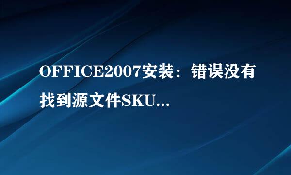 OFFICE2007安装：错误没有找到源文件SKU011.CAB