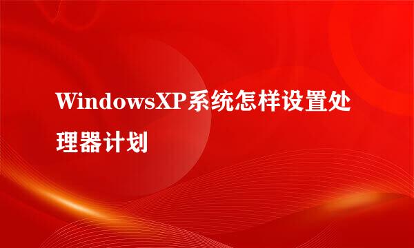 WindowsXP系统怎样设置处理器计划