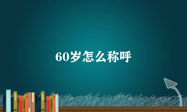 60岁怎么称呼