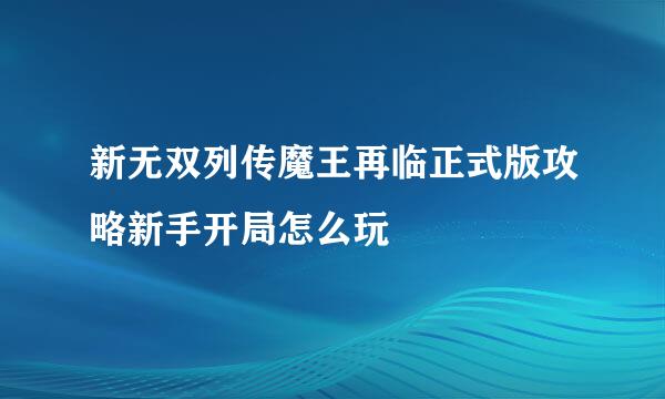 新无双列传魔王再临正式版攻略新手开局怎么玩