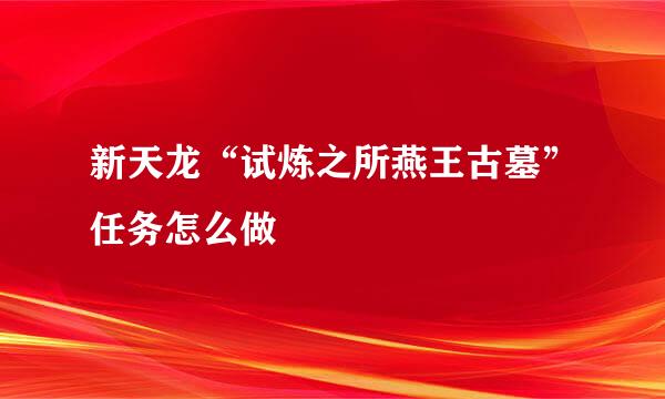 新天龙“试炼之所燕王古墓”任务怎么做