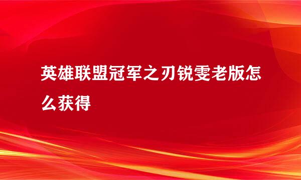 英雄联盟冠军之刃锐雯老版怎么获得