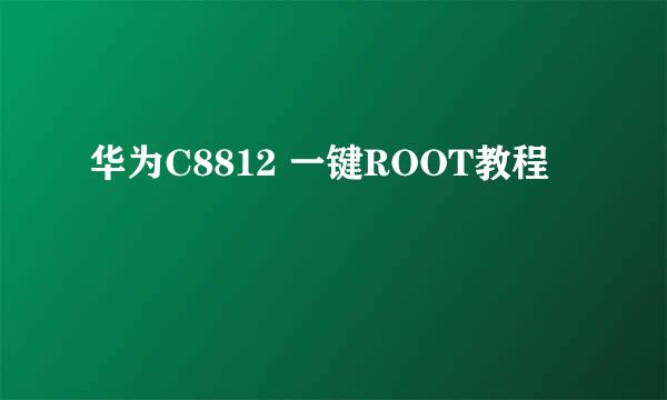 华为C8812 一键ROOT教程