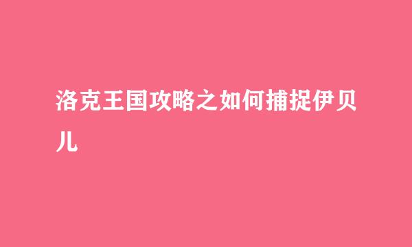 洛克王国攻略之如何捕捉伊贝儿