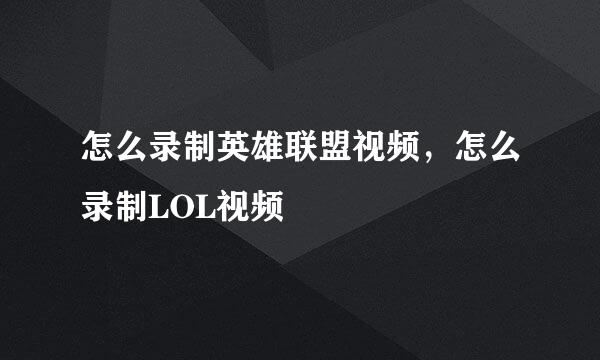 怎么录制英雄联盟视频，怎么录制LOL视频