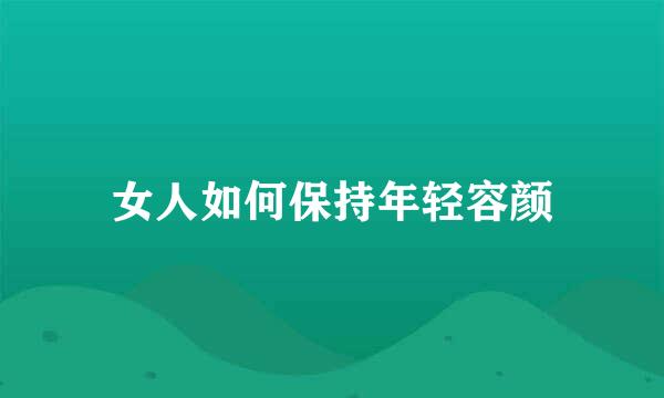 女人如何保持年轻容颜