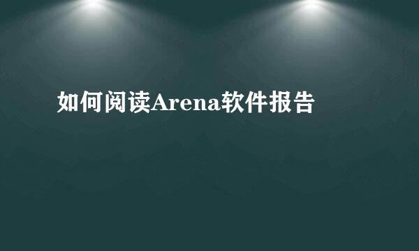 如何阅读Arena软件报告