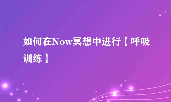 如何在Now冥想中进行【呼吸训练】