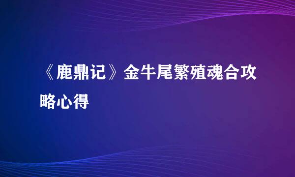 《鹿鼎记》金牛尾繁殖魂合攻略心得