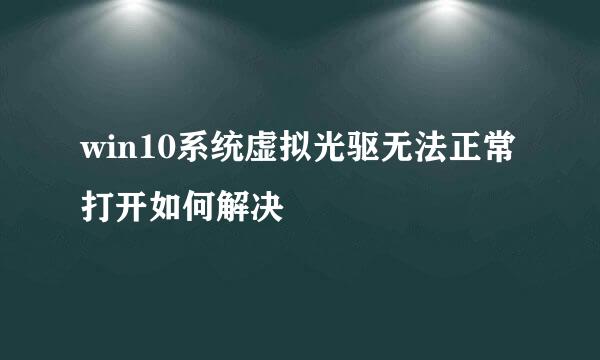 win10系统虚拟光驱无法正常打开如何解决