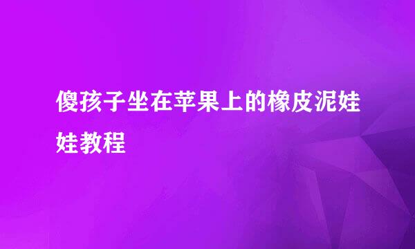 傻孩子坐在苹果上的橡皮泥娃娃教程