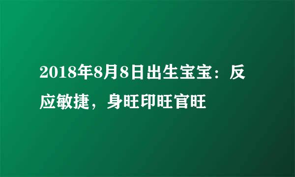 2018年8月8日出生宝宝：反应敏捷，身旺印旺官旺