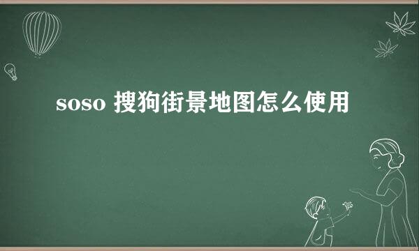 soso 搜狗街景地图怎么使用