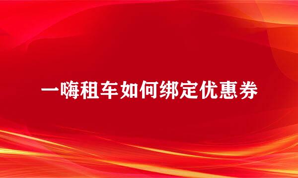 一嗨租车如何绑定优惠券