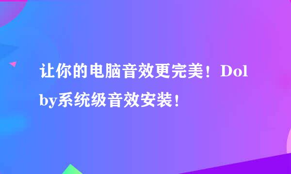 让你的电脑音效更完美！Dolby系统级音效安装！