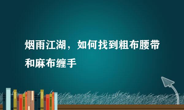 烟雨江湖，如何找到粗布腰带和麻布缠手