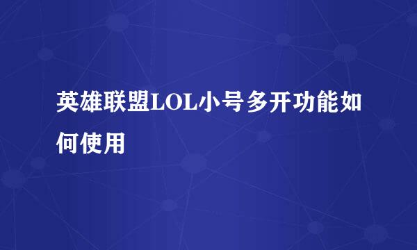 英雄联盟LOL小号多开功能如何使用