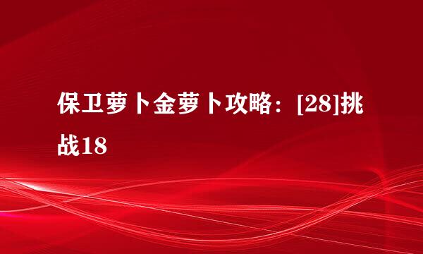 保卫萝卜金萝卜攻略：[28]挑战18