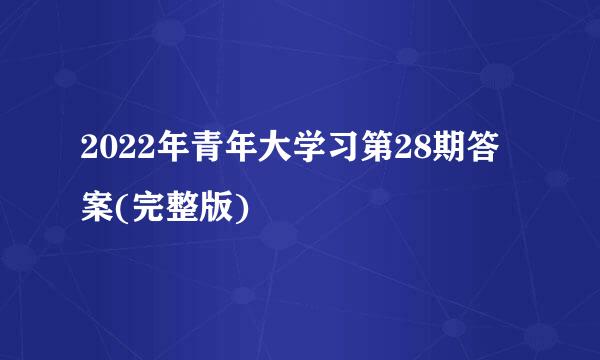 2022年青年大学习第28期答案(完整版)