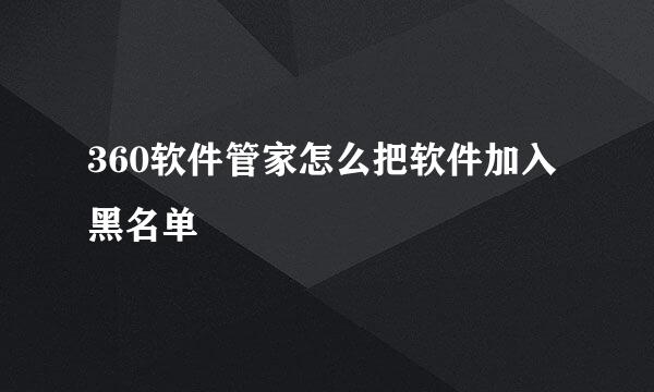 360软件管家怎么把软件加入黑名单