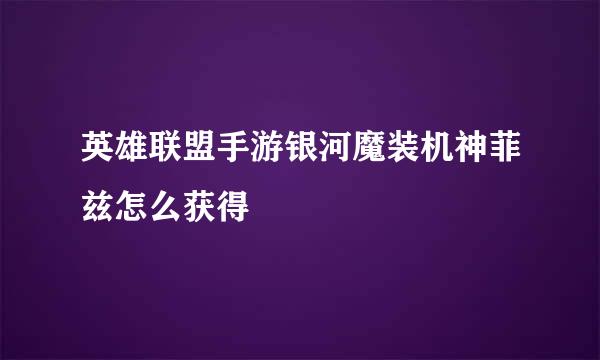 英雄联盟手游银河魔装机神菲兹怎么获得