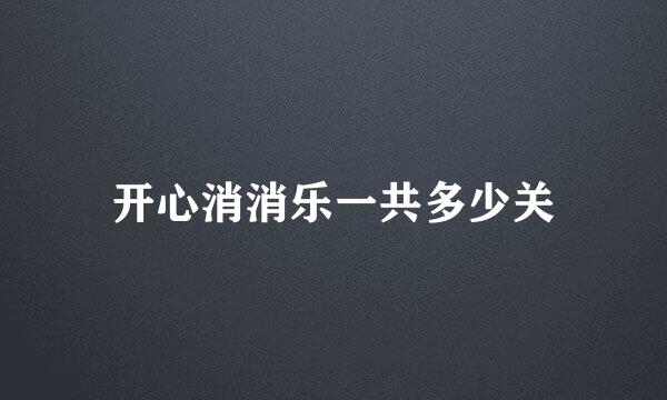 开心消消乐一共多少关