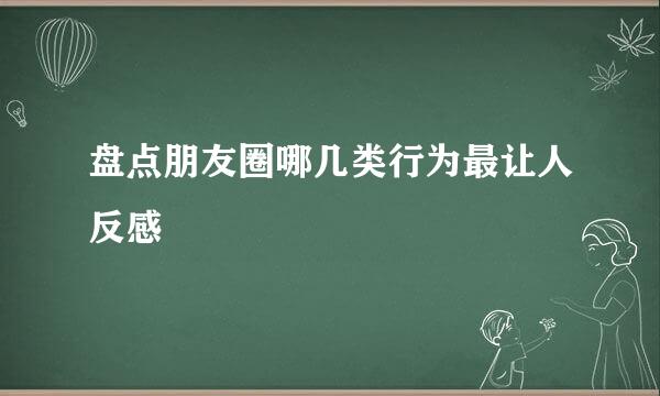 盘点朋友圈哪几类行为最让人反感