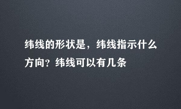 纬线的形状是，纬线指示什么方向？纬线可以有几条