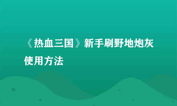 《热血三国》新手刷野地炮灰使用方法