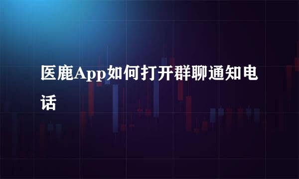 医鹿App如何打开群聊通知电话