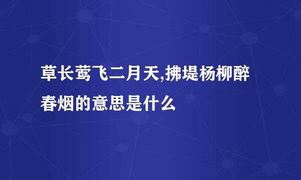 草长莺飞二月天,拂堤杨柳醉春烟的意思是什么