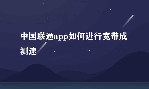 中国联通app如何进行宽带成测速