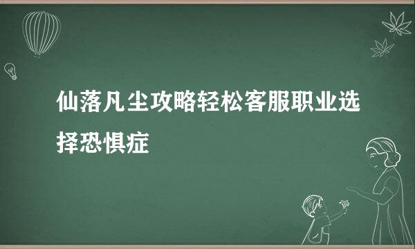 仙落凡尘攻略轻松客服职业选择恐惧症