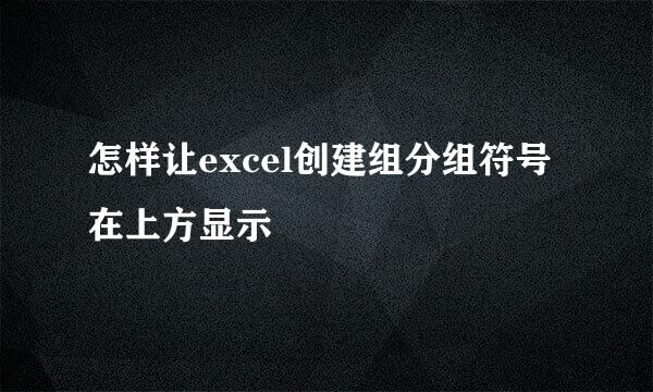 怎样让excel创建组分组符号在上方显示