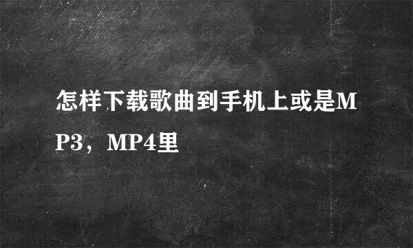 怎样下载歌曲到手机上或是MP3，MP4里