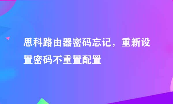 思科路由器密码忘记，重新设置密码不重置配置