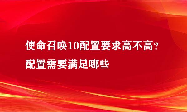 使命召唤10配置要求高不高？配置需要满足哪些