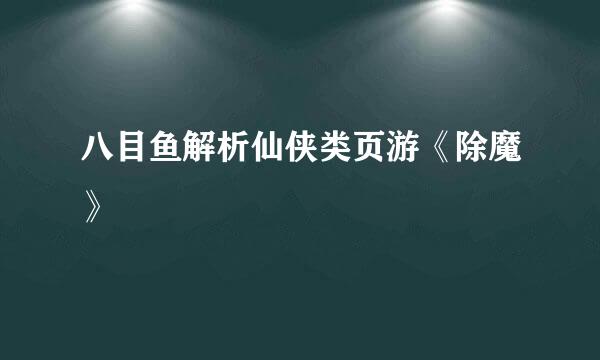 八目鱼解析仙侠类页游《除魔》